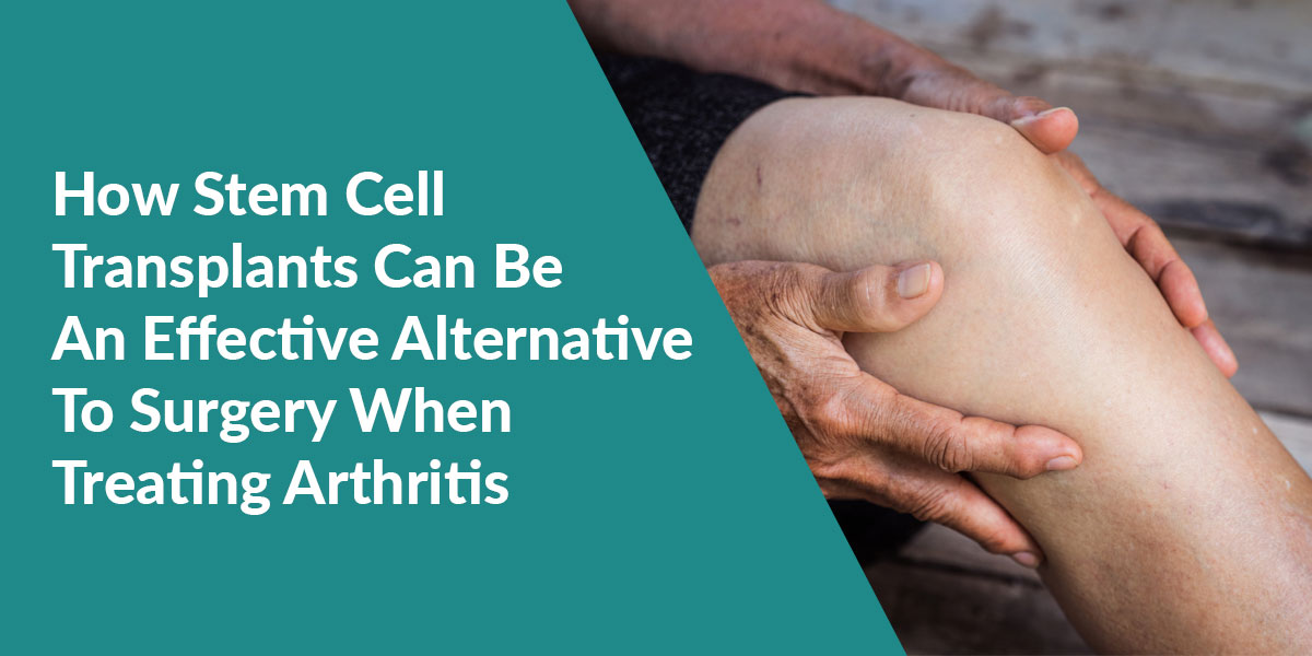 How Stem Cell Transplants Can Be an Effective Alternative to Surgery When Treating Arthritis